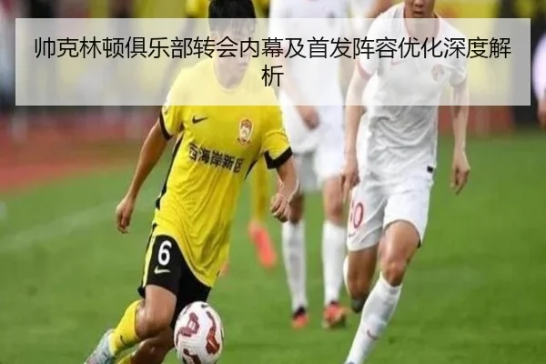 帅克林顿俱乐部转会内幕及首发阵容优化深度解析